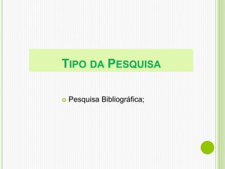TIPO DA PESQUISA
 Pesquisa Bibliográfica;
 
