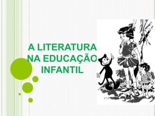 A LITERATURA
NA EDUCAÇÃO
INFANTIL
 