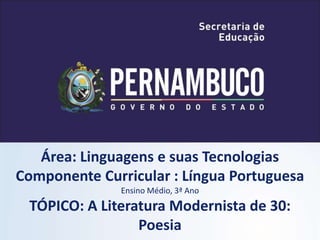 Área: Linguagens e suas Tecnologias
Componente Curricular : Língua Portuguesa
Ensino Médio, 3ª Ano
TÓPICO: A Literatura Modernista de 30:
Poesia
 