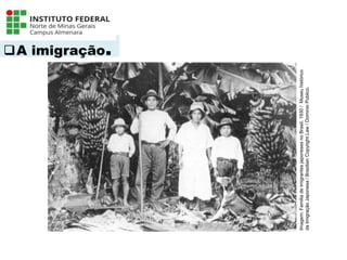 A imigração.
Língua Portuguesa - 3ª Série
A literatura Pré-modernista
Imagem:
Familia
de
imigrantes
japoneses
no
Brasil,
1930
/
Museu
histórico
da
Imigração
Japonesa
/
Brazilian
Copyright
Law
/
Dominio
Publico.
 