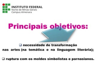 Principais objetivos:
 necessidade de transformação
nas artes (na temática e na linguagem literária);
 ruptura com os moldes simbolistas e parnasianos.
Língua Portuguesa - 3ª Série
A literatura Pré-modernista
 