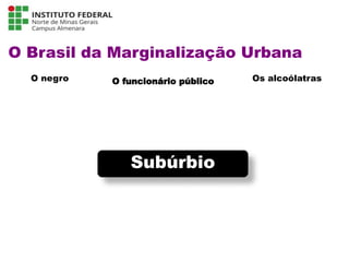 O Brasil da Marginalização Urbana
O negro O funcionário público Os alcoólatras
Língua Portuguesa - 3ª Série
A literatura Pré-modernista
Subúrbio
 