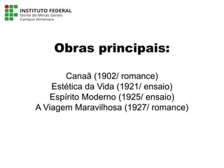 Obras principais:
Canaã (1902/ romance)
Estética da Vida (1921/ ensaio)
Espírito Moderno (1925/ ensaio)
A Viagem Maravilhosa (1927/ romance)
Língua Portuguesa - 3ª Série
A literatura Pré-modernista
 