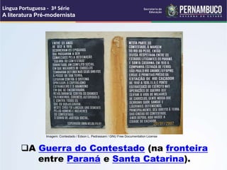 A Guerra do Contestado (na fronteira
entre Paraná e Santa Catarina).
Língua Portuguesa - 3ª Série
A literatura Pré-modernista
Imagem: Contestado / Edson L. Pedrassani / GNU Free Documentation License
 