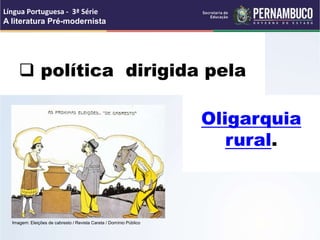 Oligarquia
rural.
 política dirigida pela
Língua Portuguesa - 3ª Série
A literatura Pré-modernista
Imagem: Eleições de cabresto / Revista Careta / Domínio Público
 