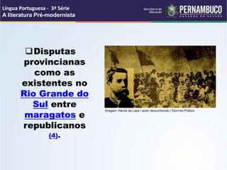 Disputas
provincianas
como as
existentes no
Rio Grande do
Sul entre
maragatos e
republicanos
(4).
Língua Portuguesa - 3ª Série
A literatura Pré-modernista
Imagem: Heróis da Lapa / autor desconhecido / Domínio Público
 