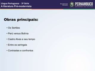 Obras principais:
Língua Portuguesa - 3ª Série
A literatura Pré-modernista
• Os Sertões
• Perú versus Bolívia
• Castro Alves e seu tempo
• Entre os seringais
• Contrastes e confrontos
 