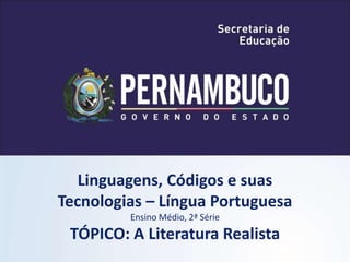 Linguagens, Códigos e suas
Tecnologias – Língua Portuguesa
Ensino Médio, 2ª Série
TÓPICO: A Literatura Realista
 