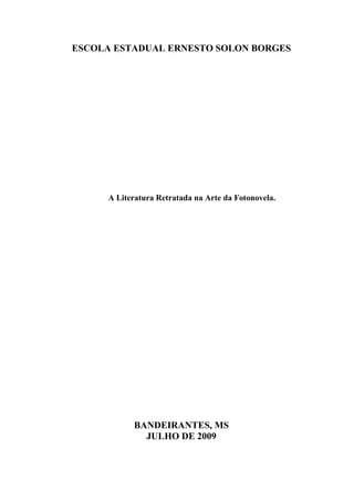 ESCOLA ESTADUAL ERNESTO SOLON BORGES




     A Literatura Retratada na Arte da Fotonovela.




           BANDEIRANTES, MS
             JULHO DE 2009
 