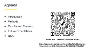 Agenda
● Introduction
● Methods
● Results and Themes
● Future Expectations
● Q&A
Slides and Literature Overview Matrix
https://opened24.sched.com/event/1gu1p/a-literature-o
verview-ai-oer-and-implications-for-scaling-innovation
 