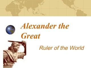 Alexander the
Great
    Ruler of the World
 