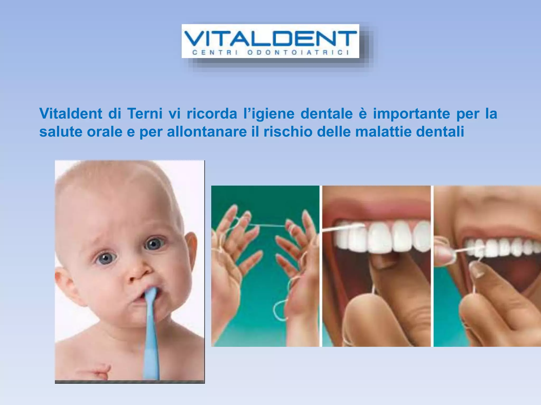Vitaldent di Terni vi ricorda l’igiene dentale è importante per la
salute orale e per allontanare il rischio delle malattie dentali
 