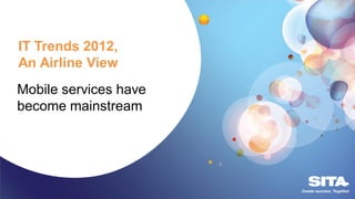 Mobile services have
become mainstream
IT Trends 2012,
An Airline View
 