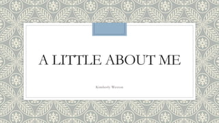 A LITTLE ABOUT ME
Kimberly Weston
 
