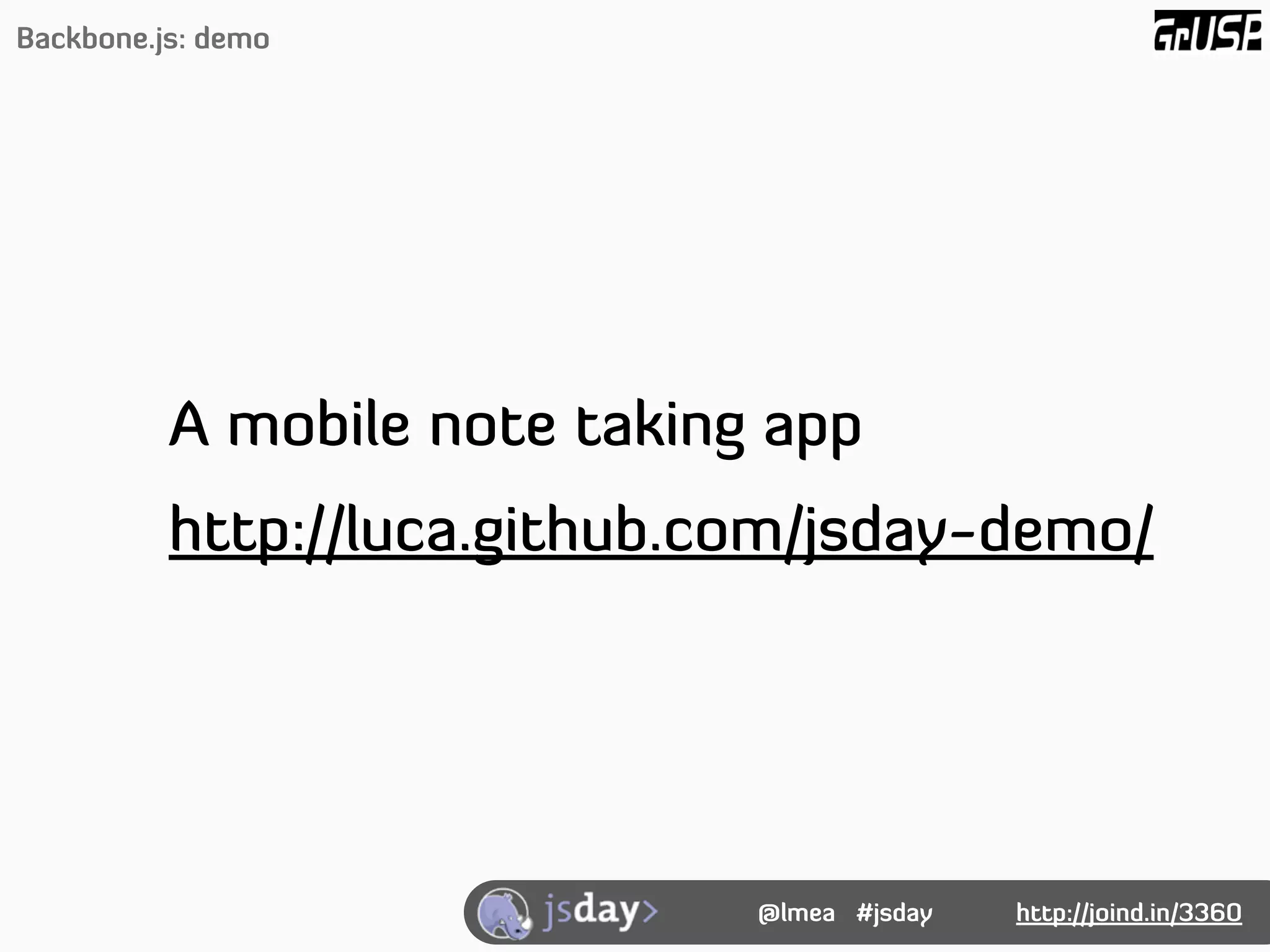 Backbone.js: demo




          A mobile note taking app
          http://luca.github.com/jsday-demo/




                              @lmea #jsday   http://joind.in/3360
 