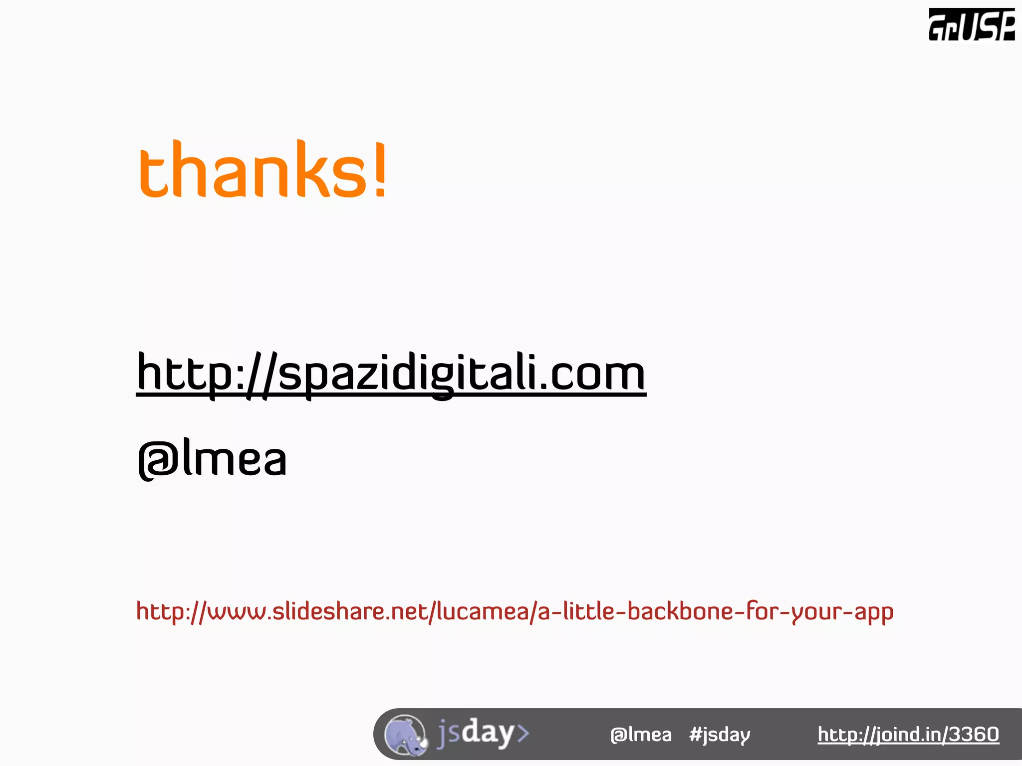thanks!

http://spazidigitali.com
@lmea

http://www.slideshare.net/lucamea/a-little-backbone-for-your-app



                                       @lmea #jsday      http://joind.in/3360
 
