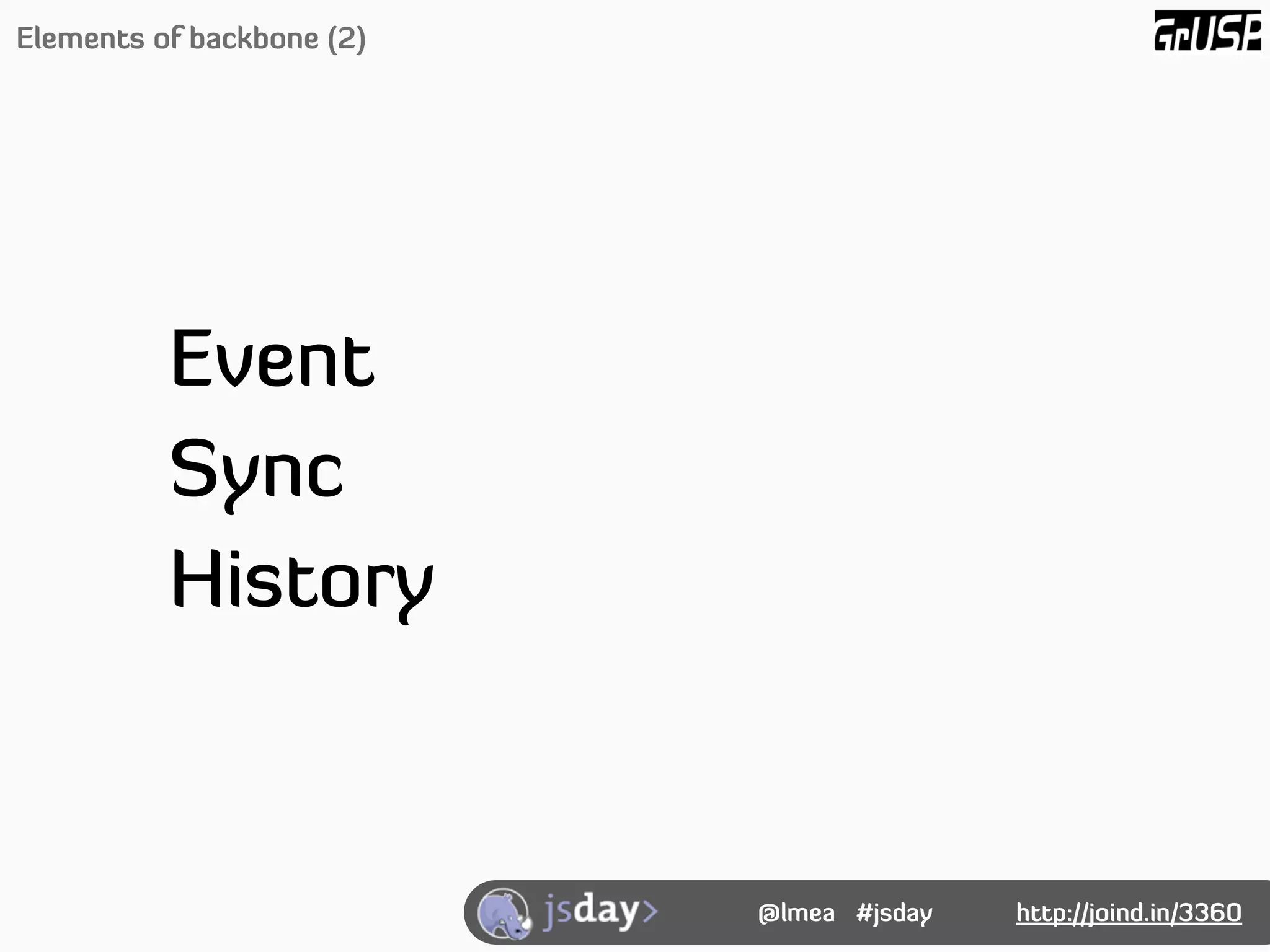 Elements of backbone (2)




          Event
          Sync
          History


                           @lmea #jsday   http://joind.in/3360
 