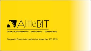 DIGITAL TRANSFORMATION Ÿ GAMIFICATION Ÿ CONTENT MKTG
Corporate Presentation updated at November, 25th 2015
 