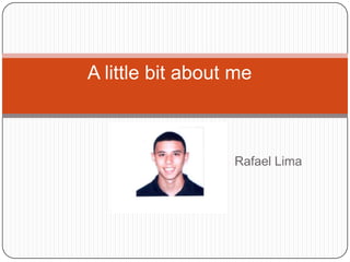A little bit about me	 Rafael Lima 