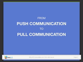 SKILLATO | www.skillato.com | Tutti i diritti riservati 
 Pagina 7
FROM 
PUSH COMMUNICATION
TO
PULL COMMUNICATION

 
