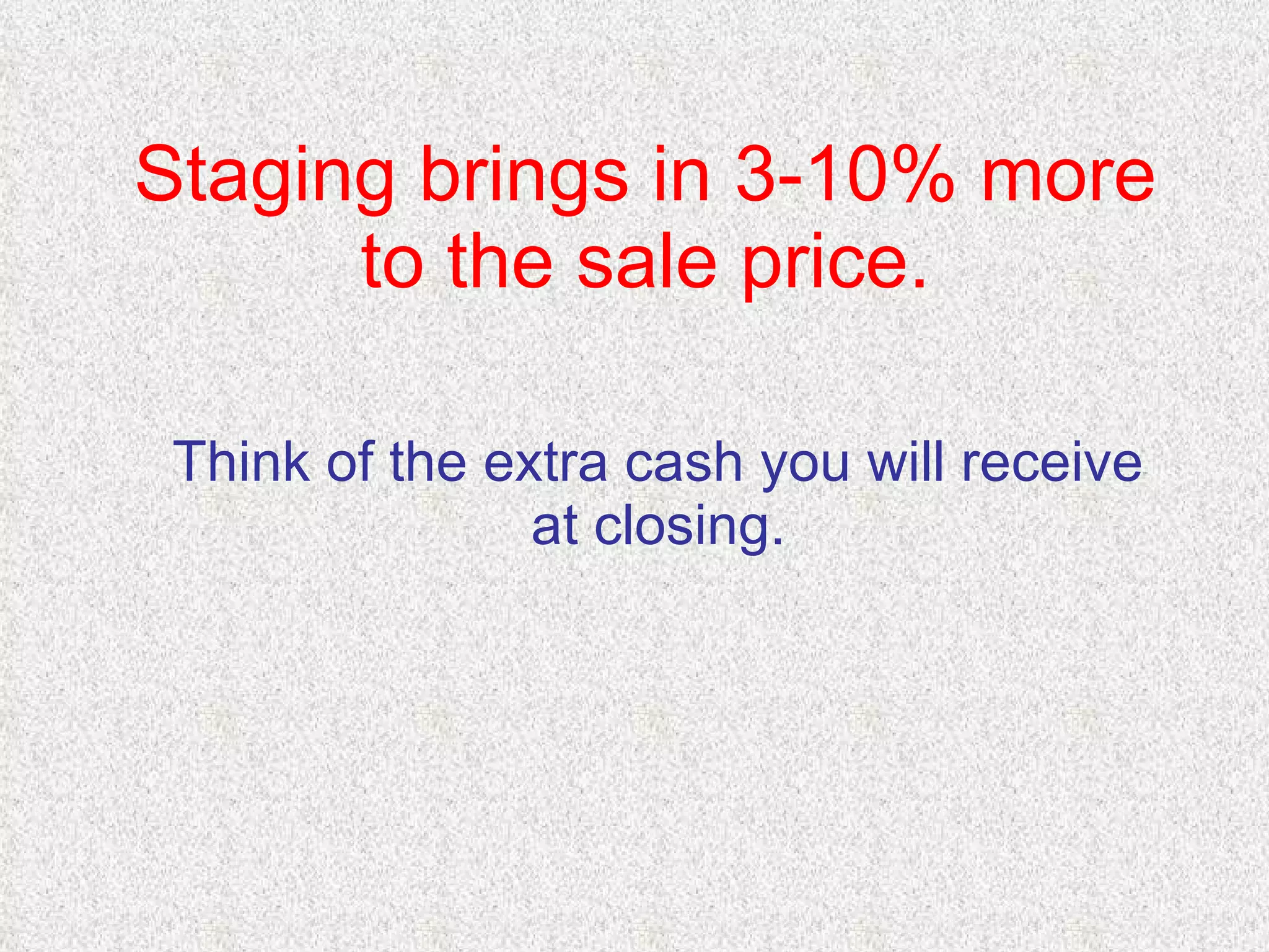Staging brings in 3-10% more to the sale price. Think of the extra cash you will receive at closing. 