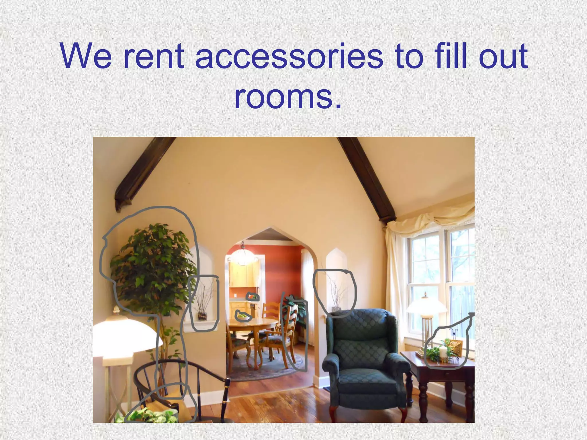 We rent accessories to fill out rooms.   