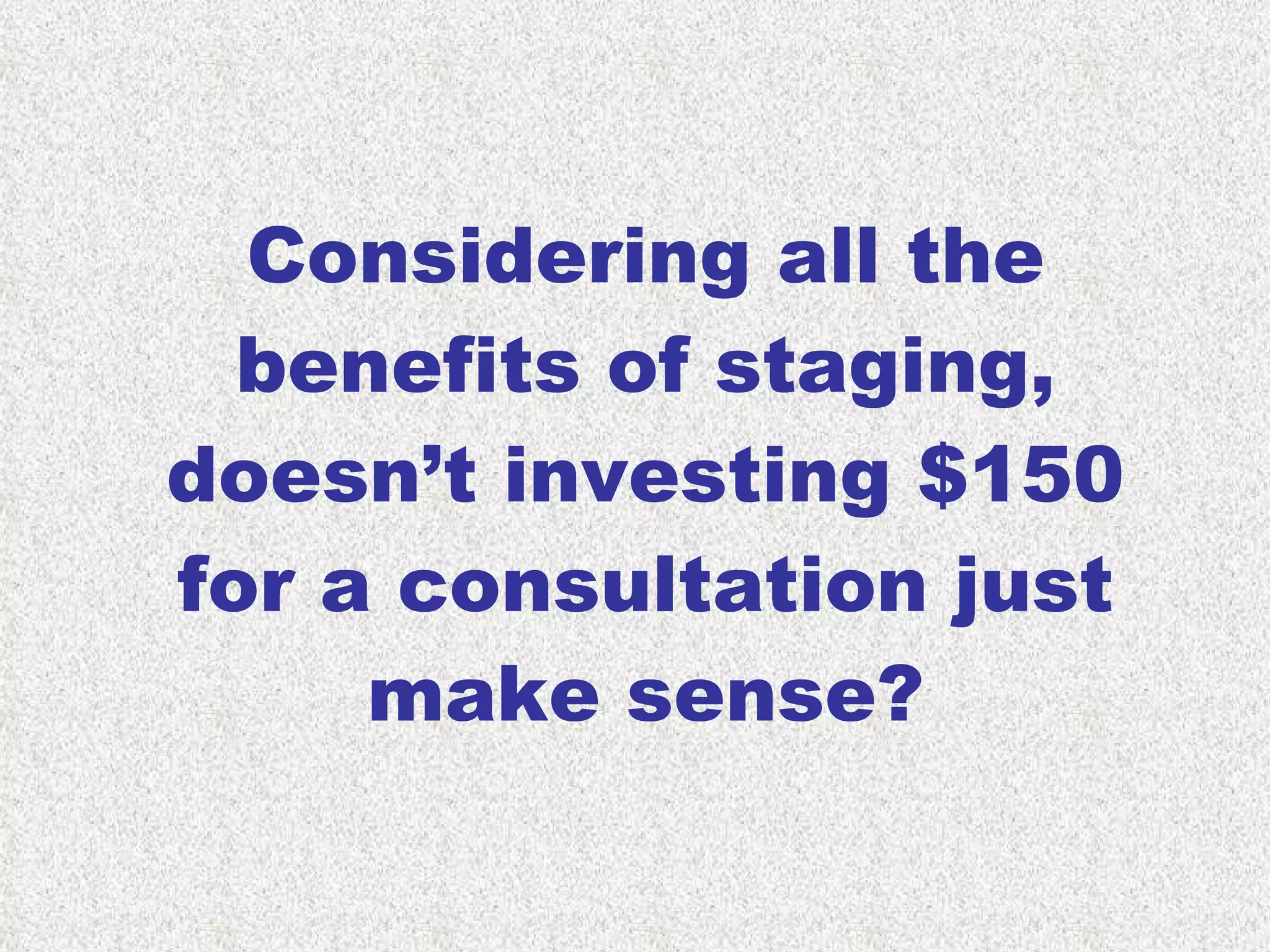 Considering all the benefits of staging, doesn’t investing $150 for a consultation just make sense? 