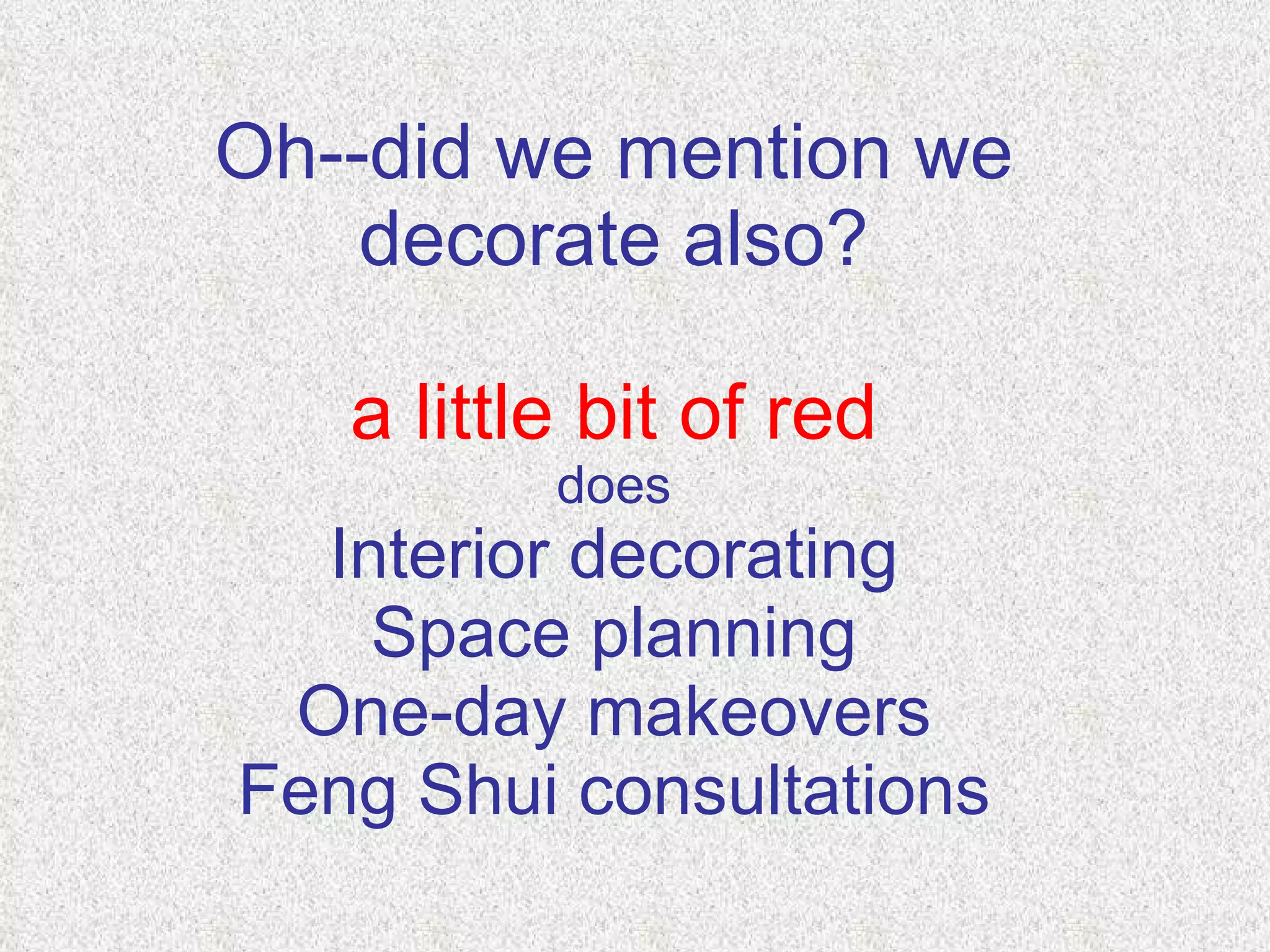 Oh--did we mention we decorate also? a little bit of red does Interior decorating Space planning One-day makeovers Feng Shui consultations 