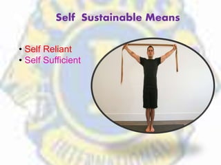 Self Sustainable Means
• Self Reliant
• Self Sufficient
 