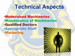 Technical Aspects
•Modernised Machineries
•Maintenance of Machineries
•Qualified Doctors
•Appropriate Staff
•Marketing
 
