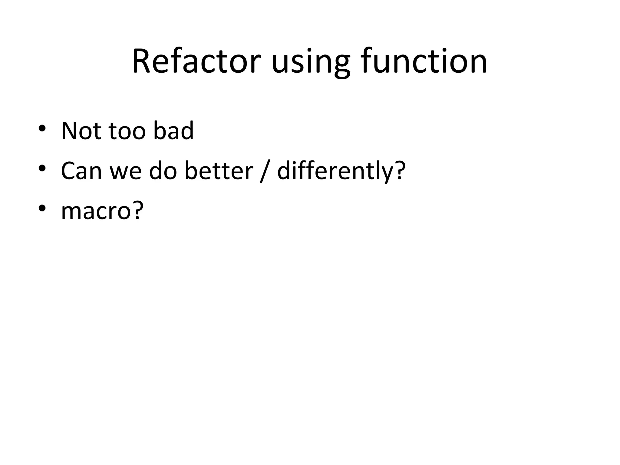 Refactor using function
• Not too bad
• Can we do better / differently?
• macro?
 