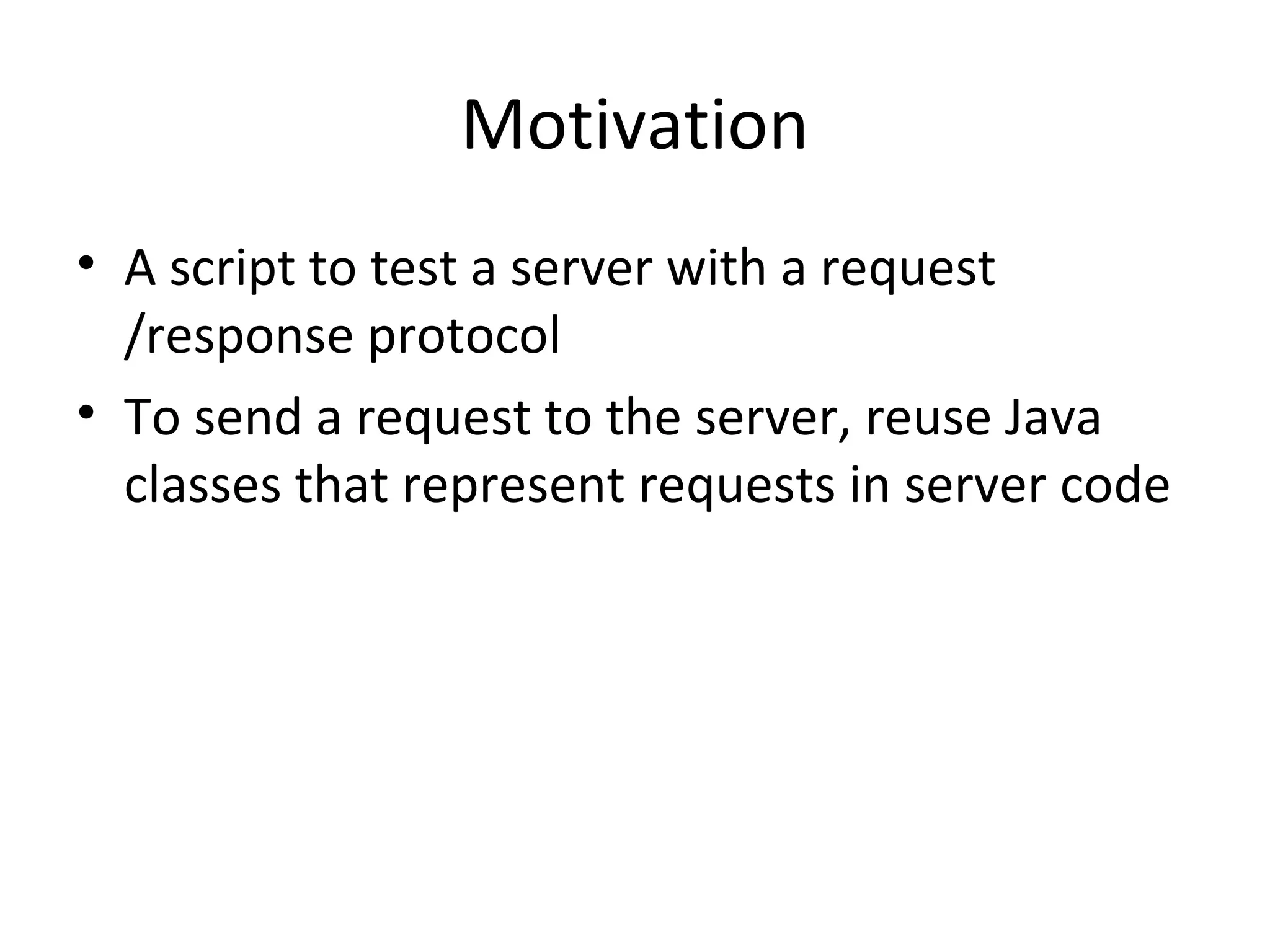 Motivation
• A script to test a server with a request
  /response protocol
• To send a request to the server, reuse Java
  classes that represent requests in server code
 