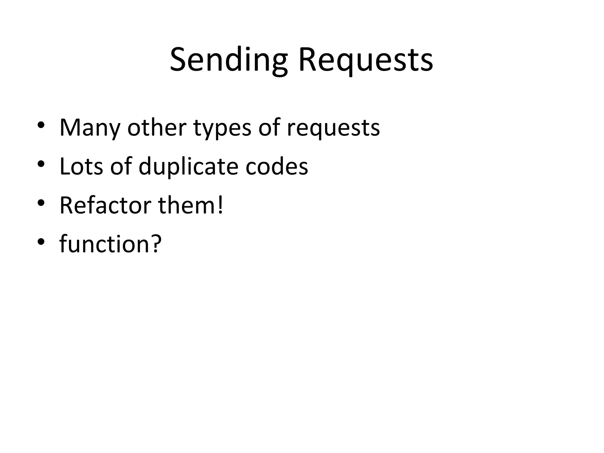 Sending Requests
•   Many other types of requests
•   Lots of duplicate codes
•   Refactor them!
•   function?
 