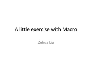 A little exercise with Macro

          Zehua Liu
 