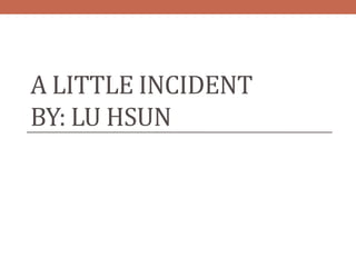 A LITTLE INCIDENT
BY: LU HSUN
 