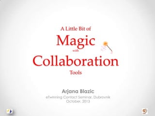 A Little Bit of

Magic
Collaboration
with

Tools
Arjana Blazic
eTwinning Contact Seminar, Dubrovnik
October, 2013

 