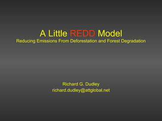 A Little  REDD  Model Reducing Emissions From Deforestation and Forest Degradation Richard G. Dudley [email_address] 