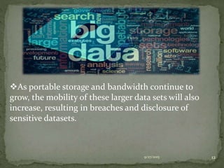9/27/2015 12
As portable storage and bandwidth continue to
grow, the mobility of these larger data sets will also
increase, resulting in breaches and disclosure of
sensitive datasets.
 