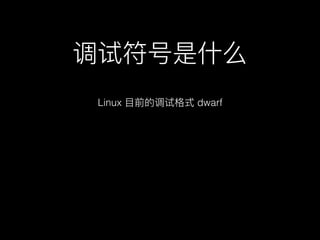 调试符号是什什么
Linux ⽬目前的调试格式 dwarf
 