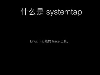 什什么是 systemtap
Linux 下万能的 Trace ⼯工具。
 