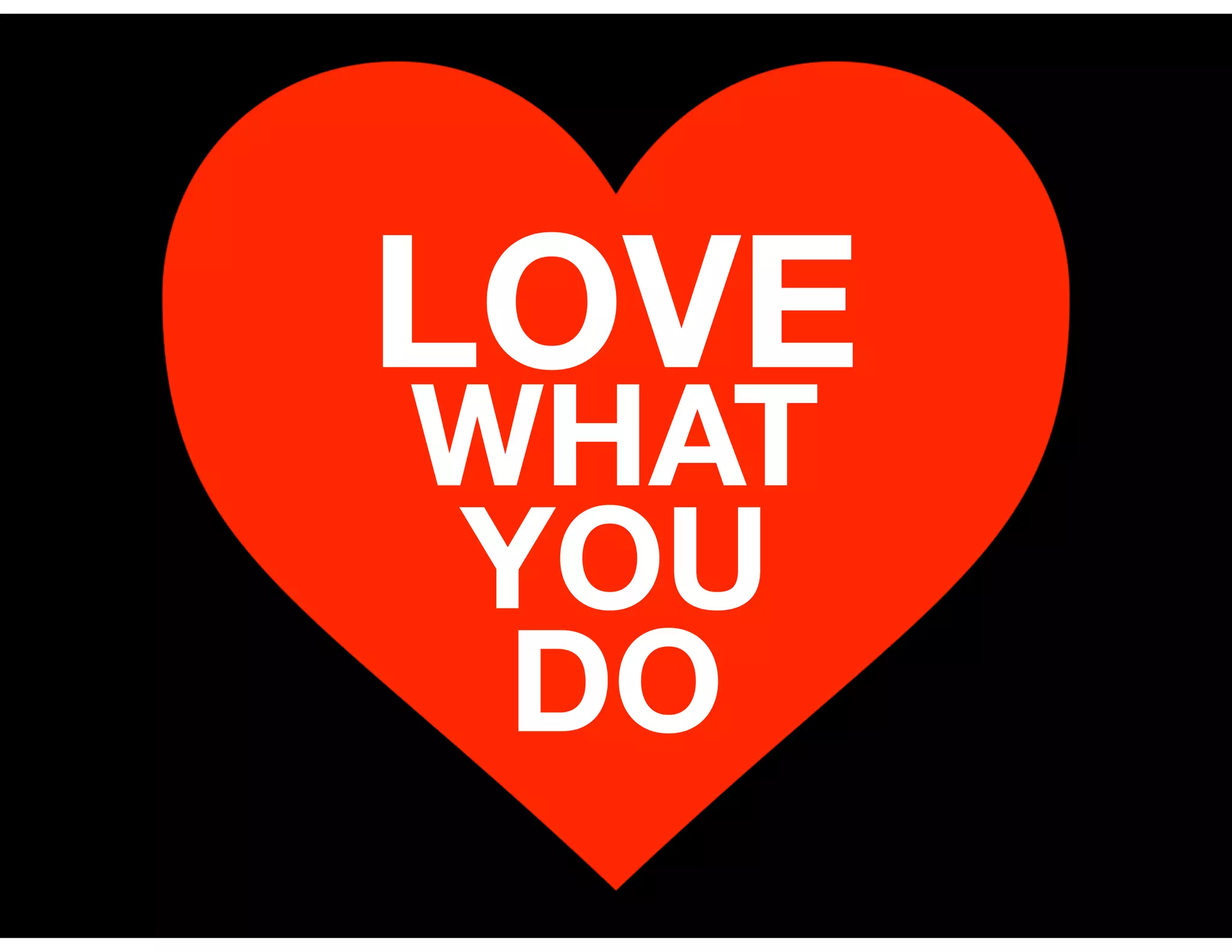 LOVE
WHAT
YOU
DO
 