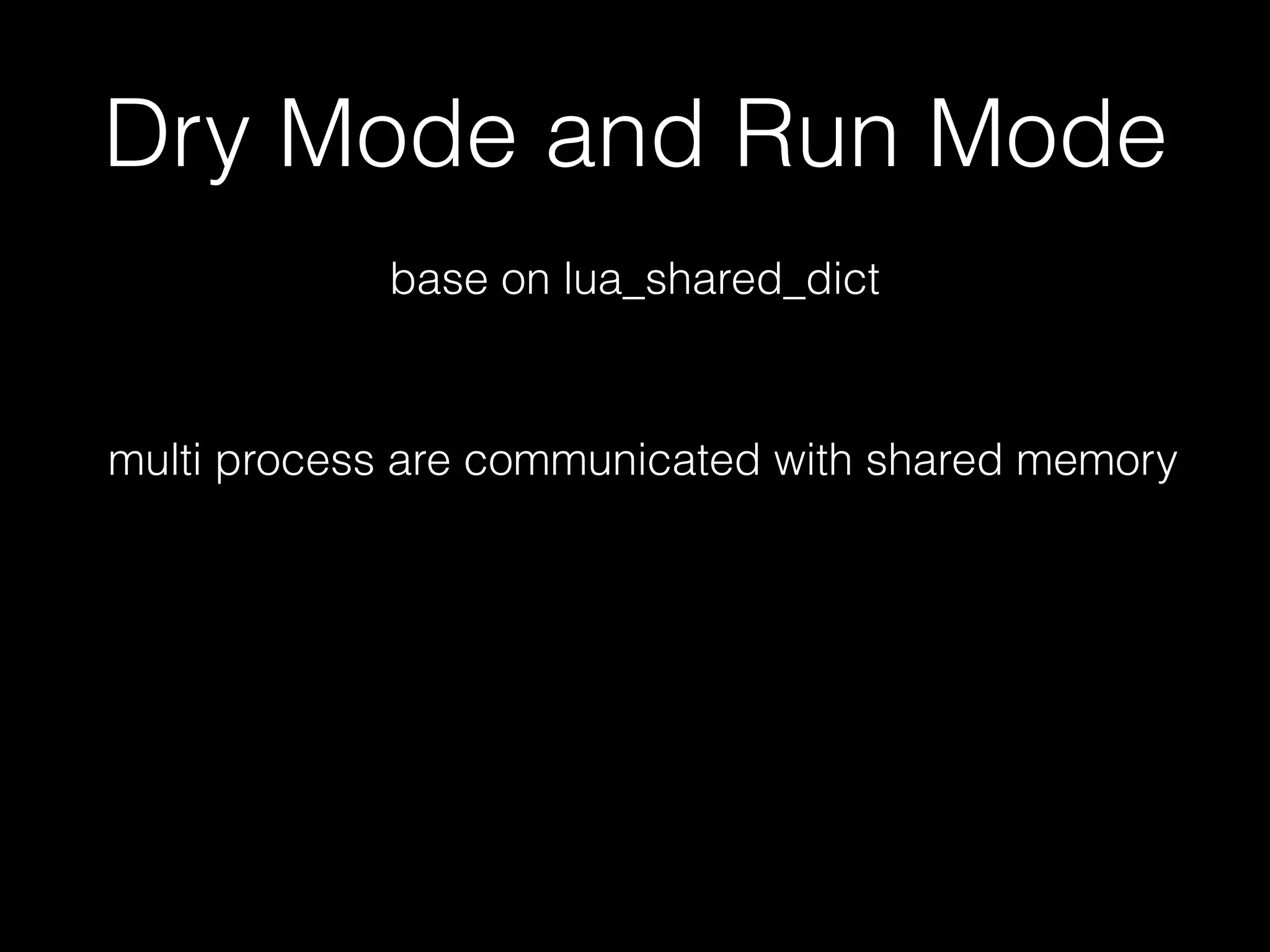 Dry Mode and Run Mode
base on lua_shared_dict
multi process are communicated with shared memory
 