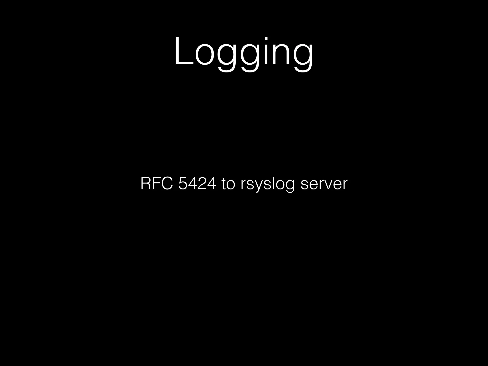 Logging
RFC 5424 to rsyslog server
 