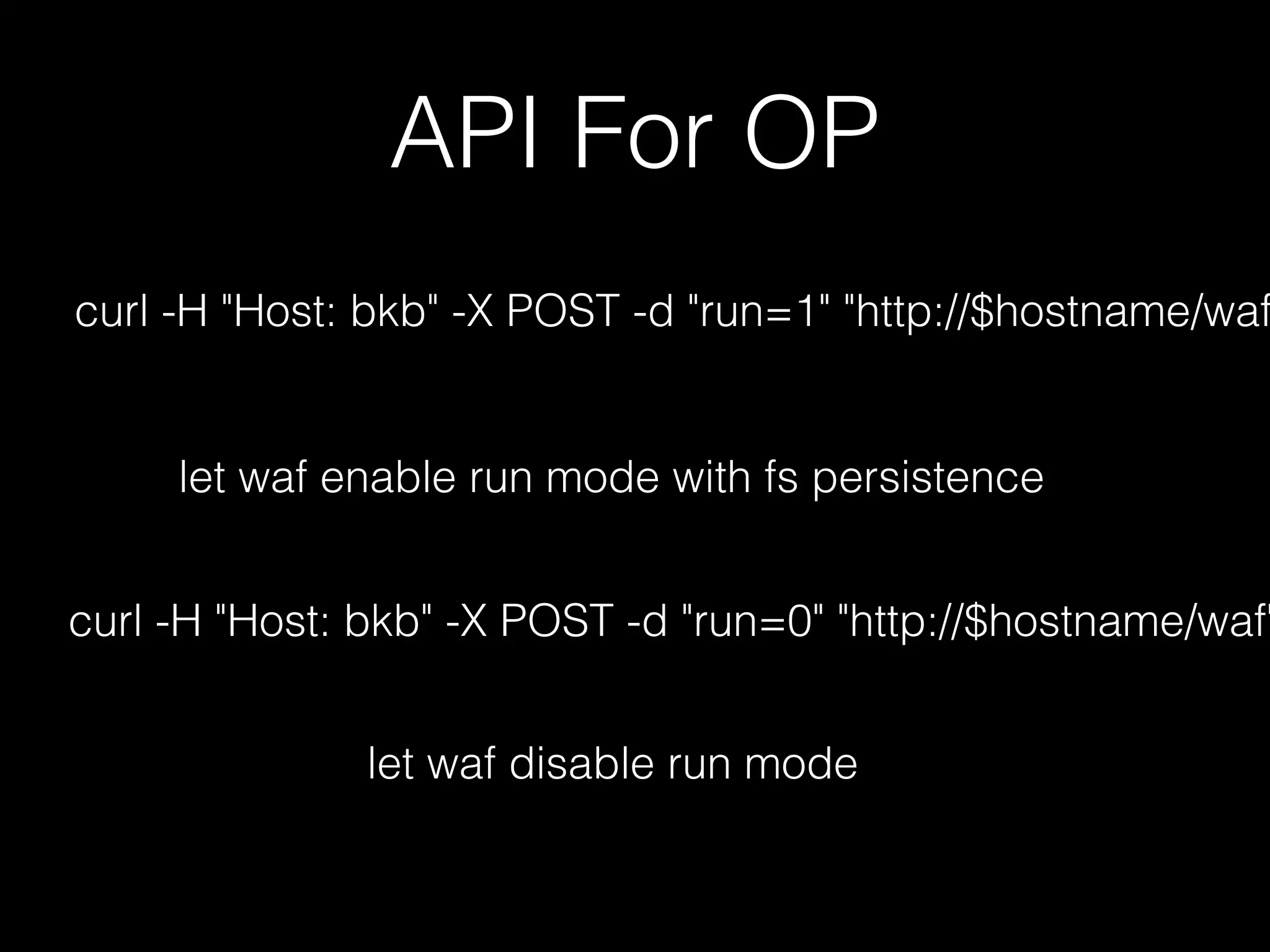 curl -H "Host: bkb" -X POST -d "run=1" "http://$hostname/waf
let waf enable run mode with fs persistence
API For OP
curl -H "Host: bkb" -X POST -d "run=0" "http://$hostname/waf"
let waf disable run mode
 
