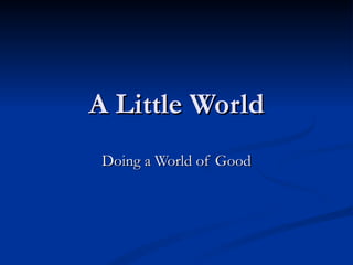 A Little World Doing a World of Good 