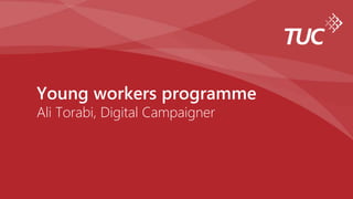 Young workers programme
Ali Torabi, Digital Campaigner
 