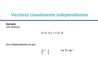 Vectores Linealmente independientes
Ejemplo:
Los vectores
u= (3, 1) y v = (2, 3)
Son independientes ya que
3 = 1 3 3 = 2 1
2 3
 