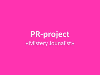 PR-­‐project
«Mistery	
  Jounalist»
 