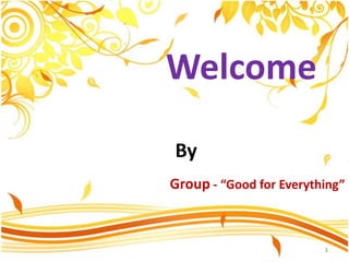 Welcome
By
Group - “Good for Everything”
1
 