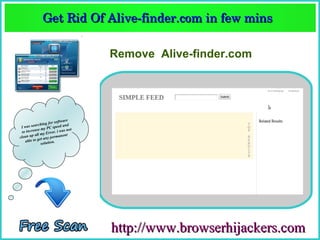 Get Rid Of Alive­finder.com in few mins  
             Get Rid Of Alive­finder.com in few mins 

                                  Remove Alive-finder.com




                       software
              hing for ed and
 Iw as searc          spe
           se my PC . i was not
 to increa         rror
          all my E           nt
clean up et any permane
   a ble to g          .
              solution




                                  http://www.browserhijackers.com
 